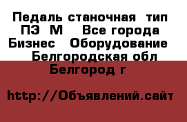 Педаль станочная  тип ПЭ 1М. - Все города Бизнес » Оборудование   . Белгородская обл.,Белгород г.